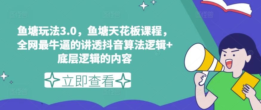 鱼塘玩法3.0，鱼塘天花板课程，全网最牛逼的讲透抖音算法逻辑+底层逻辑的内容-生财有道