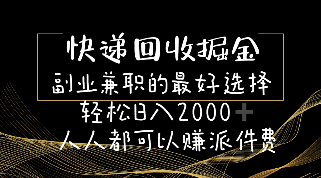 （11061期）快递回收掘金副业兼职的最好选择轻松日入2000-人人都可以赚派件费-生财有道