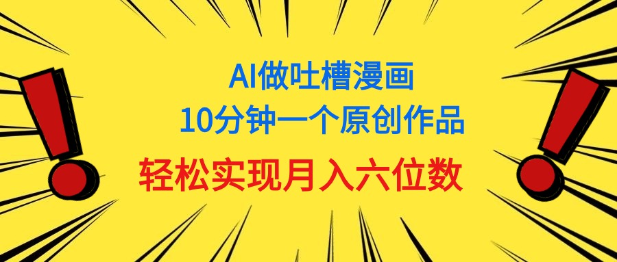 （11065期）用AI做中式吐槽漫画，10分钟一个原创作品，轻松实现月入6位数-生财有道