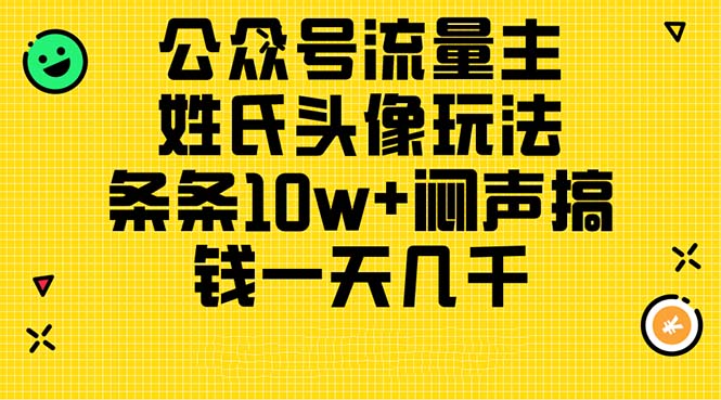 （11067期）公众号流量主，姓氏头像玩法，条条10w+闷声搞钱一天几千，详细教程-生财有道
