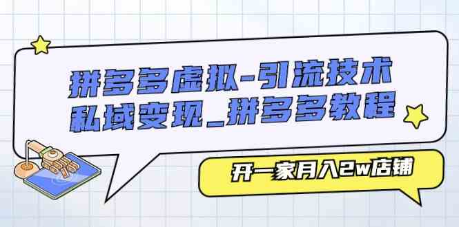 拼多多虚拟引流技术与私域变现-拼多多教程：开一家月入2w店铺-生财有道