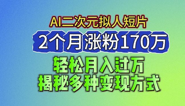 2024最新蓝海AI生成二次元拟人短片，2个月涨粉170万，揭秘多种变现方式【揭秘】-生财有道