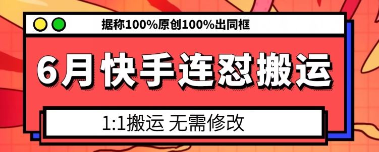 6月快手连怼搬运，模板搬运，据称100%原创100%出同框-生财有道