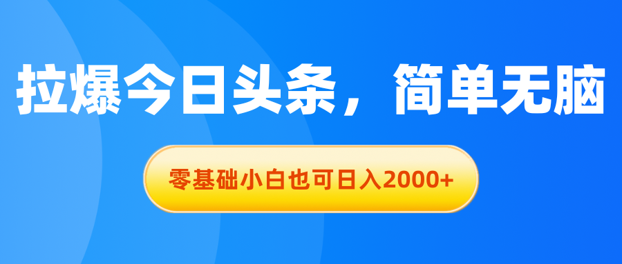 （11077期）拉爆今日头条，简单无脑，零基础小白也可日入2000+-生财有道
