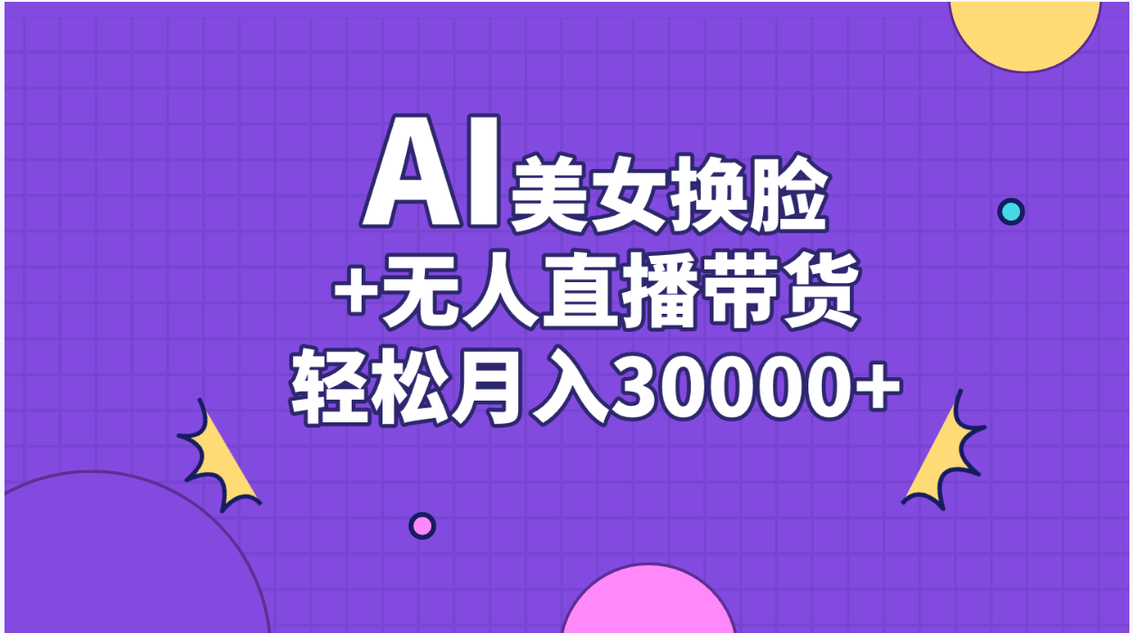 （11098期）AI美女换脸视频结合无人直播带货，随便月入30000+-生财有道