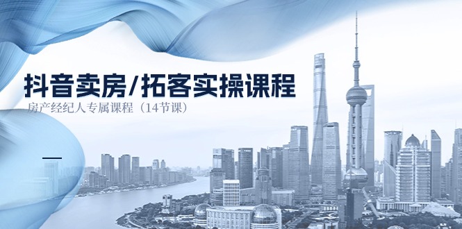 （11107期）抖音卖房-拓客实操课程，房产经纪人专属课程（14节课）-生财有道