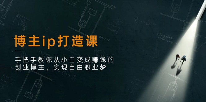 （11109期）博主ip打造课：手把手教你从小白变成赚钱的创业博主，实现自由职业梦-生财有道