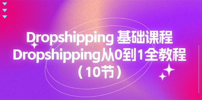 （11110期）Dropshipping 基础课程，Dropshipping从0到1全教程（10节）-生财有道