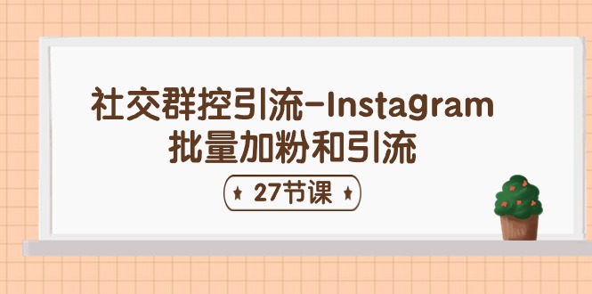 （11111期）社交群控引流-Instagram批量加粉和引流（27节课）-生财有道