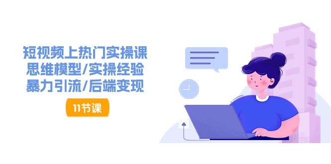 （11113期）短视频上热门实操课，思维模型/实操经验/暴力引流/后端变现（11节）-生财有道