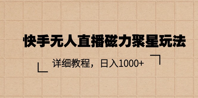 （11116期）快手无人直播磁力聚星玩法，详细教程，日入1000+-生财有道