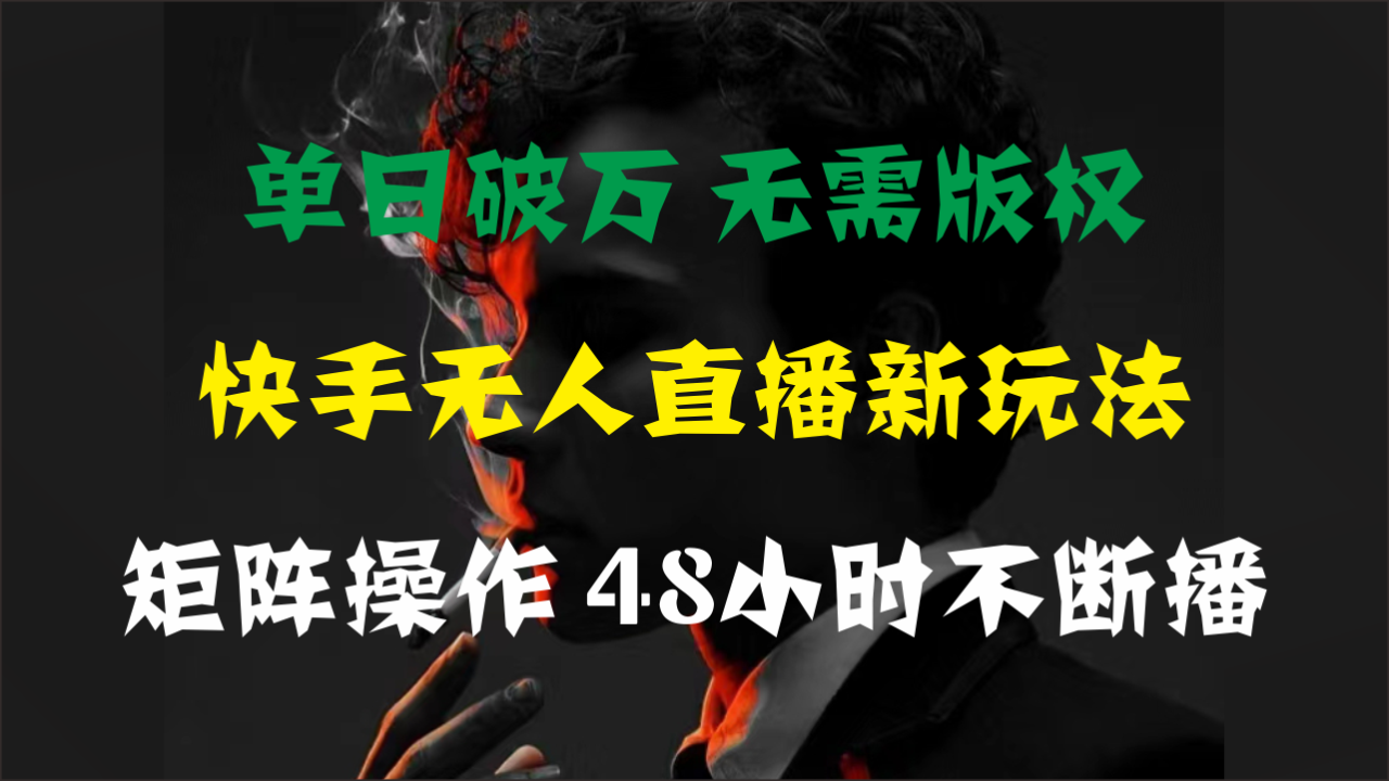 （11142期）单日破万，快手无人直播新玩法，无需版权，支持矩阵操作，48小时不断播-生财有道