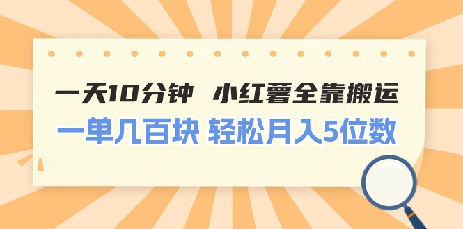（11146期）一天10分钟 小红薯全靠搬运  一单几百块 轻松月入5位数-生财有道