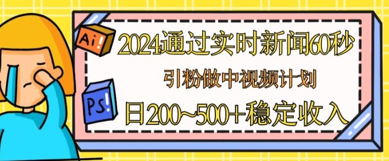 2024通过实时新闻60秒，引粉做中视频计划或者流量主，日几张稳定收入【揭秘】-生财有道