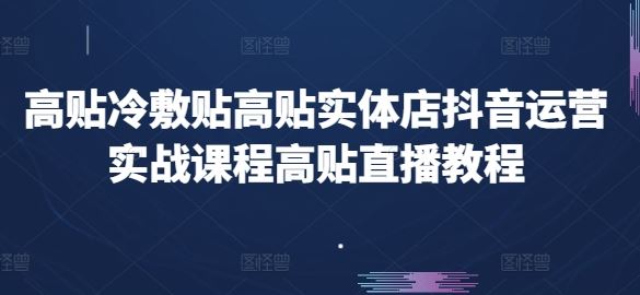 高贴冷敷贴高贴实体店抖音运营实战课程高贴直播教程-生财有道