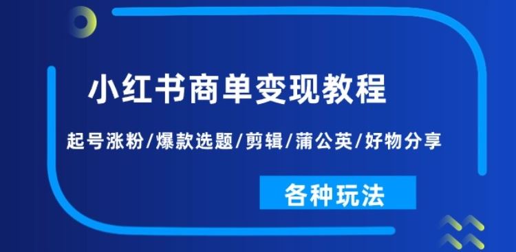 小红书商单变现教程：起号涨粉/爆款选题/剪辑/蒲公英/好物分享/各种玩法-生财有道