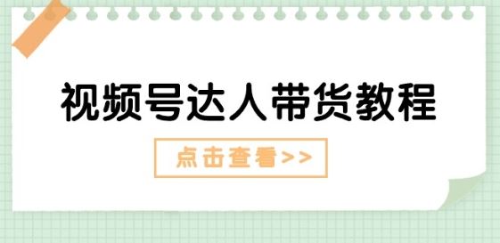 视频号达人带货教程：达人剧情打法(长期)+达人带货广告(短期)-生财有道
