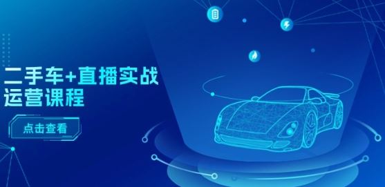 二手车+直播实战运营课程：直播推荐/短视频推荐/千川投放/直播全流程-生财有道