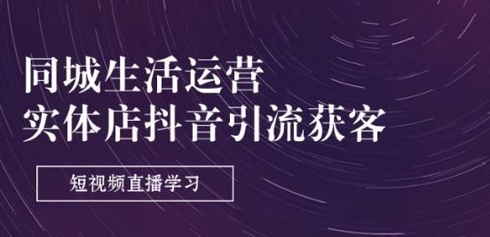 同城生活运营-实体店抖音引流获客：短视频直播学习(9节课)-生财有道