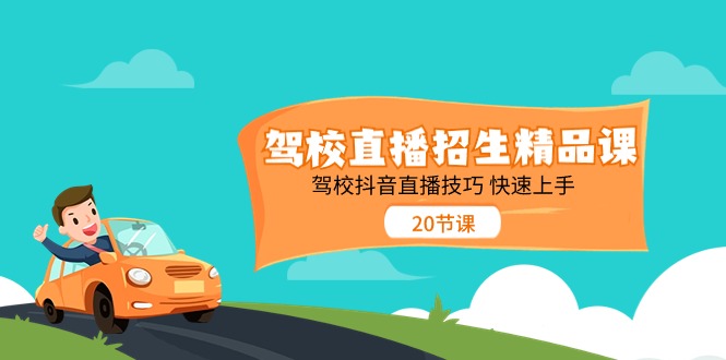 （11163期）驾校直播招生精品课 驾校抖音直播技巧 快速上手（20节课）-生财有道