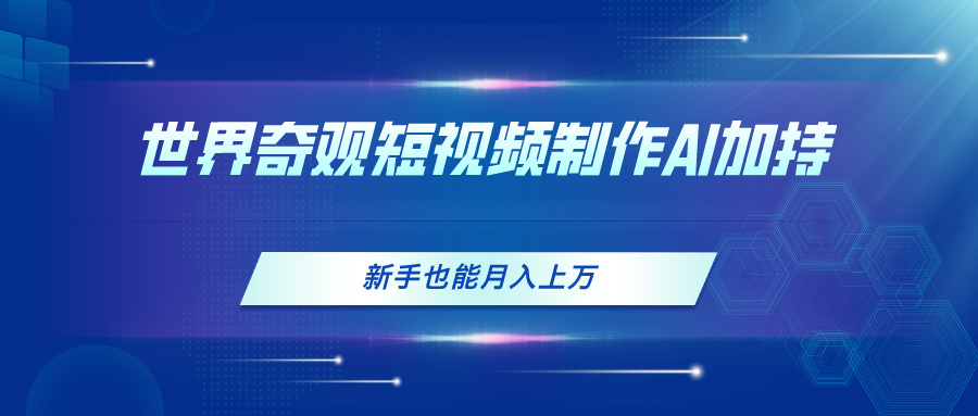 （11159期）世界奇观短视频制作，AI加持，新手也能月入上万-生财有道
