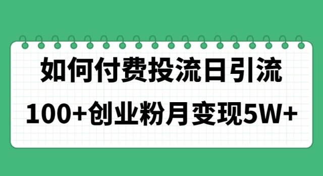 （11155期）如何通过付费投流日引流100+创业粉月变现5W+-生财有道