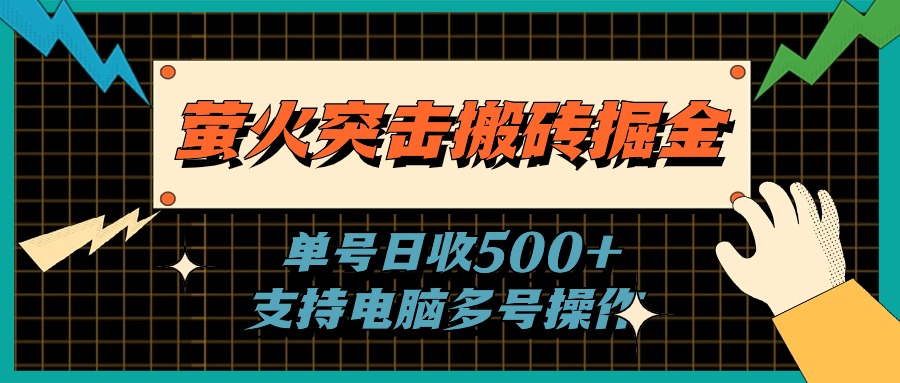 （11170期）萤火突击搬砖掘金，单日500+，支持电脑批量操作-生财有道