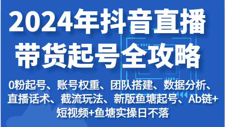 2024年抖音直播带货起号全攻略：起号/权重/团队/数据/话术/截流等-生财有道