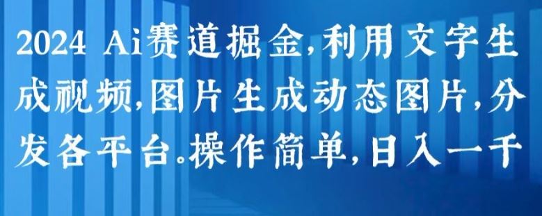 2024 Ai赛道掘金，利用文字生成视频，图片生成动态图片，分发各平台，操作简单，日入1k【揭秘】-生财有道