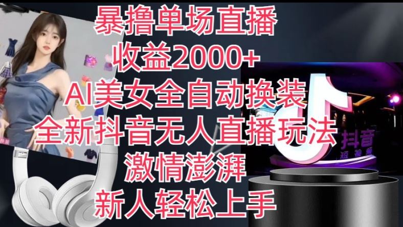 全新抖音无人直播玩法，AI美女全自动换装，激情澎湃，新人轻松上手，暴撸单场直播2k+【揭秘】-生财有道
