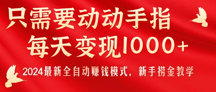 （11187期）只需要动动手指，每天变现1000+，2024最新全自动赚钱模式，新手捞金教学！-生财有道