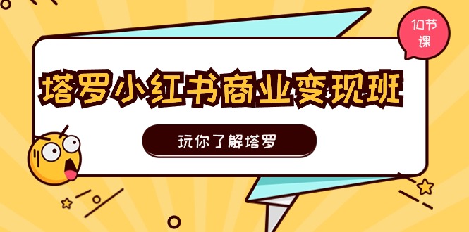 （11184期）塔罗小红书商业变现实操班，玩你了解塔罗，玩转小红书塔罗变现（10节课）-生财有道