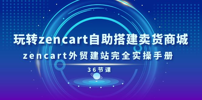 （11181期）玩转zencart自助搭建卖货商城，zencart外贸建站完全实操手册-36节课-生财有道