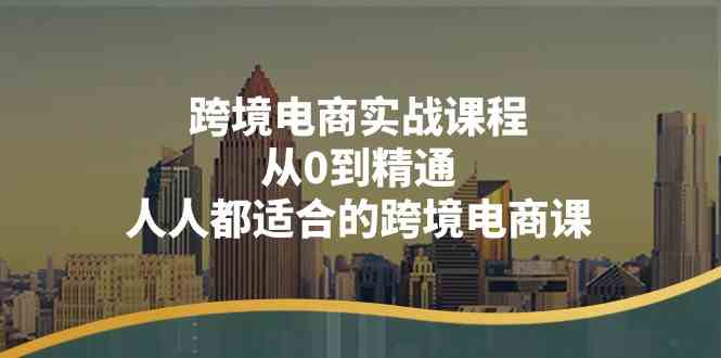 跨境电商实战课程：从0到精通，人人都适合的跨境电商课（14节课）-生财有道