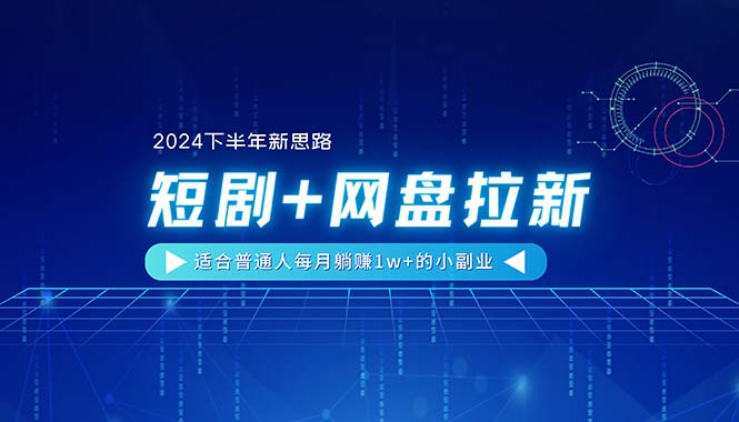 （11194期）【2024下半年新思路】短剧+网盘拉新，适合普通人每月躺赚1w+的小副业-生财有道