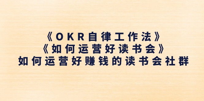 （11208期）《OKR自律工作法》＋《如何运营好读书会》如何运营好赚钱的读书会社群-生财有道