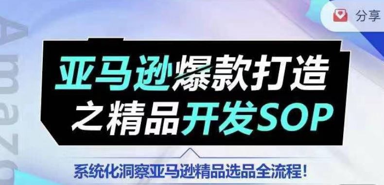 【训练营】亚马逊爆款打造之精品开发SOP，系统化洞察亚马逊精品选品全流程-生财有道