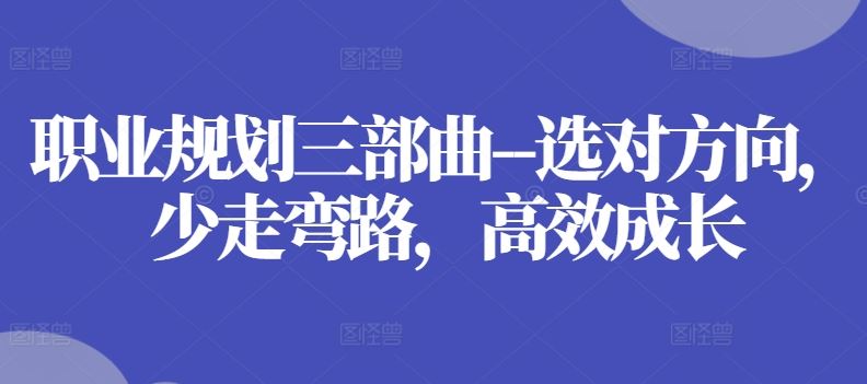 职业规划三部曲–选对方向，少走弯路，高效成长-生财有道