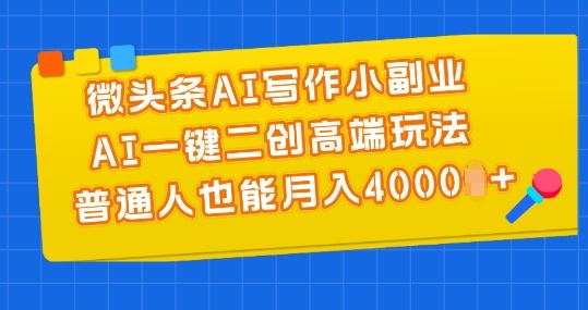 微头条AI写作小副业，AI一键二创高端玩法 普通人也能月入4000+【揭秘】-生财有道