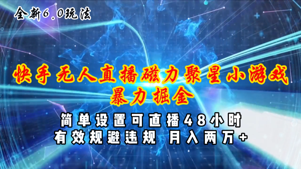 （11225期）全新6.0快手无人直播，磁力聚星小游戏暴力项目，简单设置，直播48小时…-生财有道