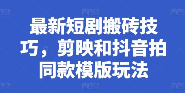 最新短剧搬砖技巧，剪映和抖音拍同款模版玩法-生财有道