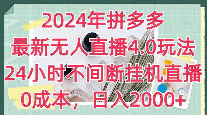 2024年拼多多最新无人直播4.0玩法，24小时不间断挂机直播，0成本，日入2k【揭秘】-生财有道