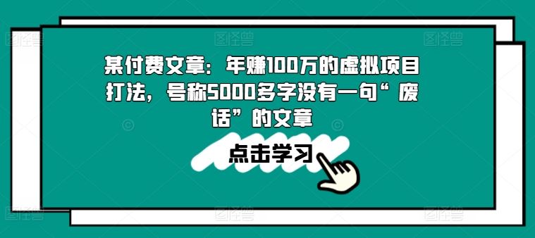 某付费文章：年赚100w的虚拟项目打法，号称5000多字没有一句“废话”的文章-生财有道