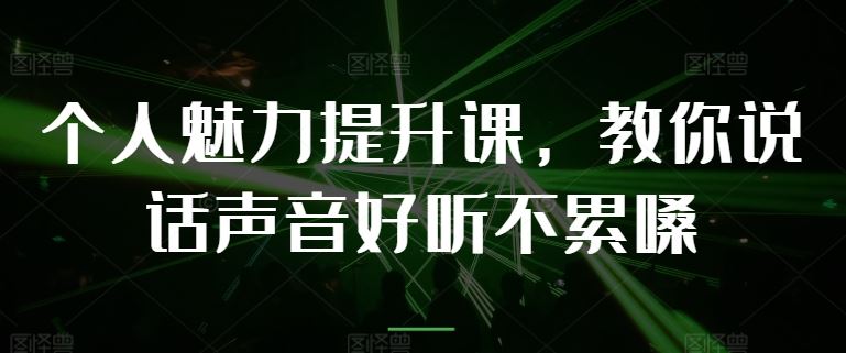 个人魅力提升课，教你说话声音好听不累嗓-生财有道