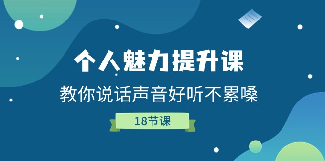（11237期）个人魅力-提升课，教你说话声音好听不累嗓（18节课）-生财有道