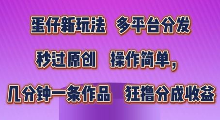 蛋仔新玩法，多平台分发，秒过原创，操作简单，几分钟一条作品，狂撸分成收益【揭秘】-生财有道