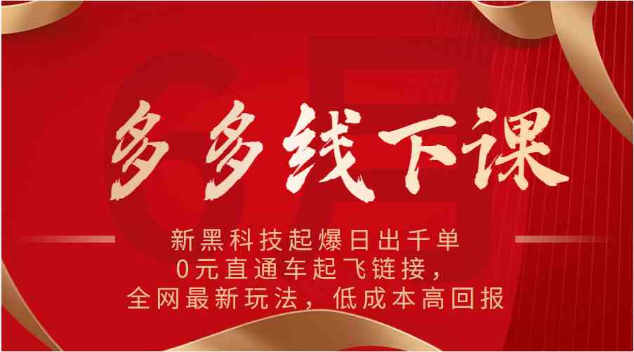 多多线下课：新黑科技起爆日出千单，0元直通车起飞链接，全网最新玩法，低成本高回报-生财有道