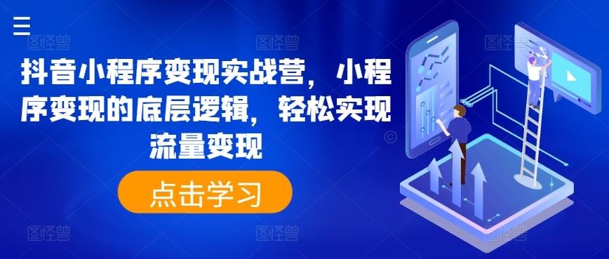 抖音小程序变现实战营，小程序变现的底层逻辑，轻松实现流量变现-生财有道