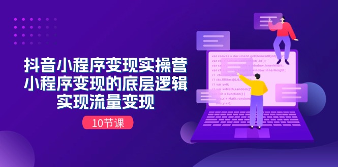 （11256期）抖音小程序变现实操营，小程序变现的底层逻辑，实现流量变现（10节课）-生财有道