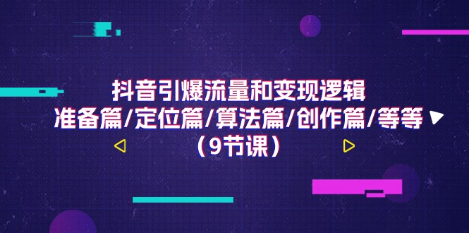 （11257期）抖音引爆流量和变现逻辑，准备篇/定位篇/算法篇/创作篇/等等（9节课）-生财有道
